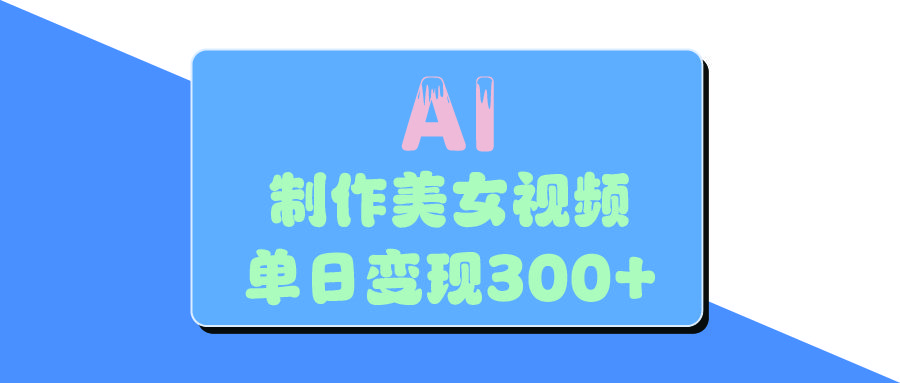 AI美女生成视频，单日变现300+-靠谱项目库