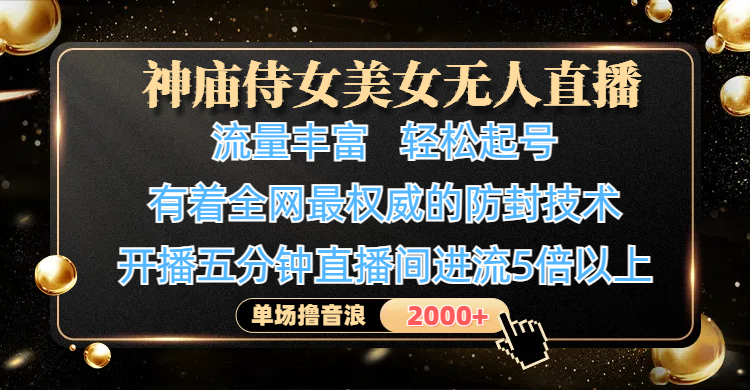 神庙侍女美女无人直播，流量丰富、轻松起号，有着全网最权威的防封技术、4K超高清素材画质，开播五分钟直播间进流5倍以上，单场撸音浪2000+-靠谱项目库