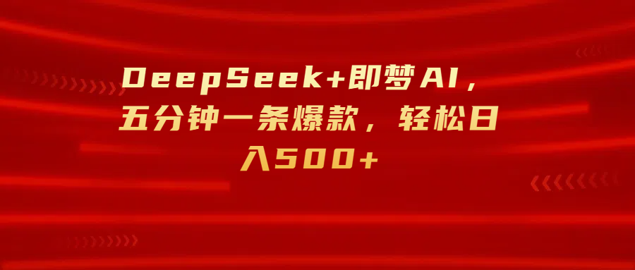 DeepSeek+即梦AI，五分钟一条爆款，轻松日入500+-靠谱项目库
