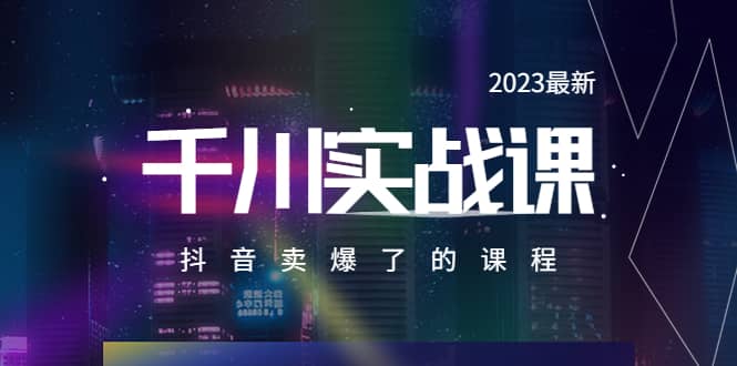 2023最新千川实操课，抖音卖爆了的课程（20节视频课）-靠谱项目库