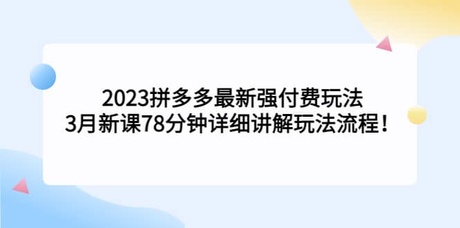 2023拼多多最新强付费玩法，3月新课78分钟详细讲解玩法流程-靠谱项目库