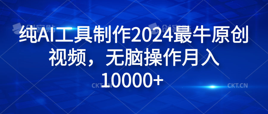 纯AI工具制作2024最牛原创视频，无脑操作月入10000+-靠谱项目库
