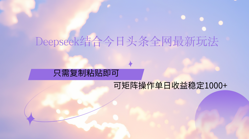 Deepseek结合今日头条全网最新玩法，只需复制粘贴，小白轻松上手单日稳定1000+-靠谱项目库