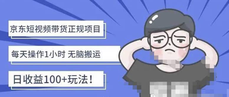 京东短视频带货项目：每天操作2小时的副业项目-价值1988元-靠谱项目库