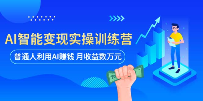 AI智能变现实操训练营：普通人利用AI赚钱 月收益数万元（全套课程+文档）-靠谱项目库