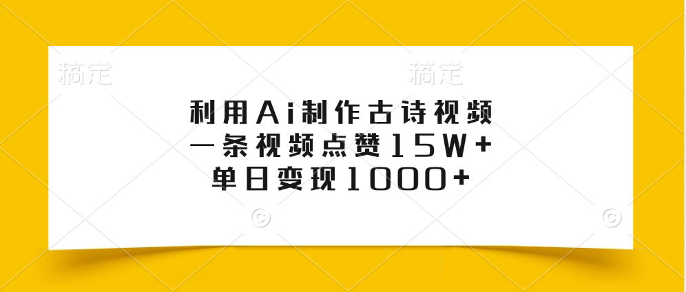 利用Ai制作古诗视频，一条视频点赞15W+，单日变现1000+-靠谱项目库