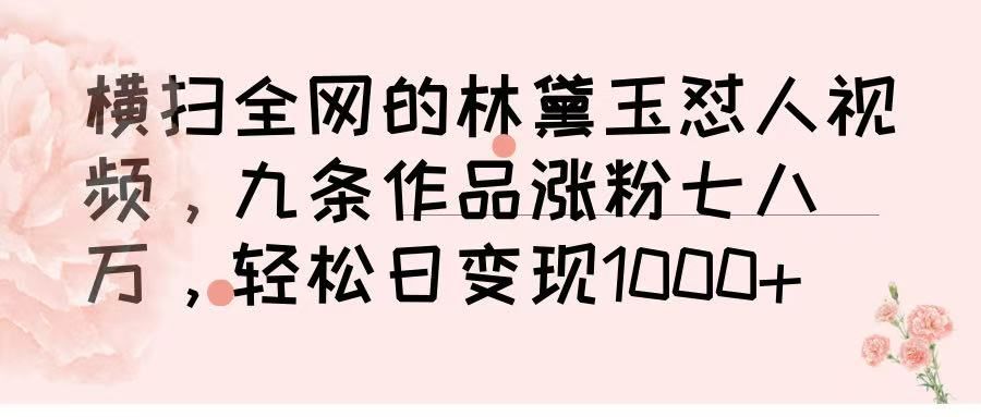横扫全网的林黛玉怼人视频，九条作品涨粉七八万，轻松日变现 1000➕-靠谱项目库