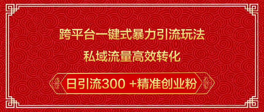 跨平台一键式暴力引流玩法，私域流量高效转化日引流300 +精准创业粉-靠谱项目库