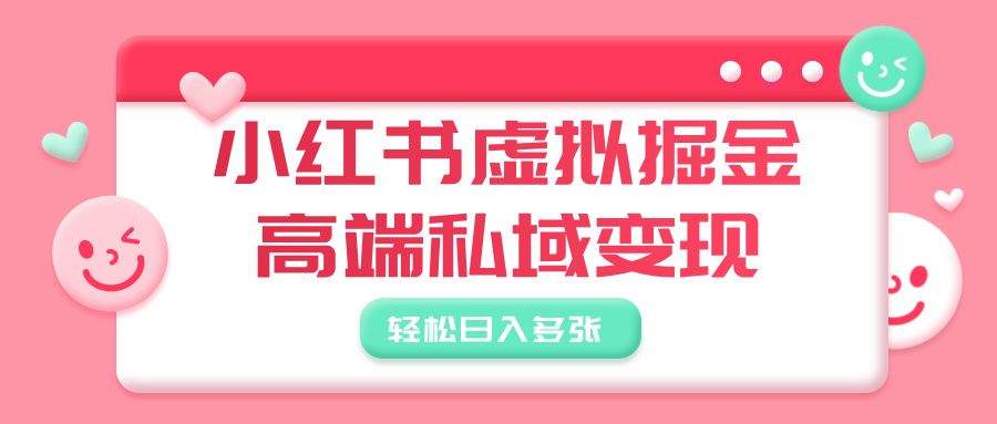 小红书虚拟掘金，高端私域变现，轻松日入多张-靠谱项目库