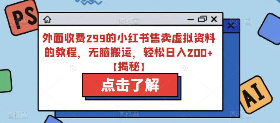 外面收费299的小红书售卖虚拟资料的教程，无脑搬运，轻松日入200+【揭秘】-靠谱项目库