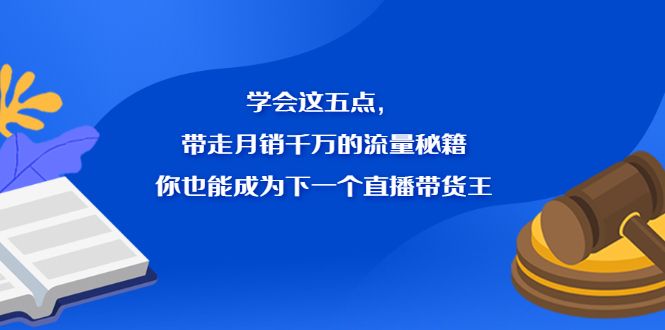 学会这五点，带走月销千万的流量秘籍，你也能成为下一个直播带货王-靠谱项目库