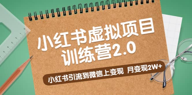 《小红书虚拟项目训练营2.0》小红书引流到微信上变现-靠谱项目库