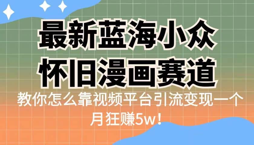 最新蓝海小众怀旧漫画赛道 高转化一单29.9 靠视频平台引流变现一个月狂赚5w-靠谱项目库