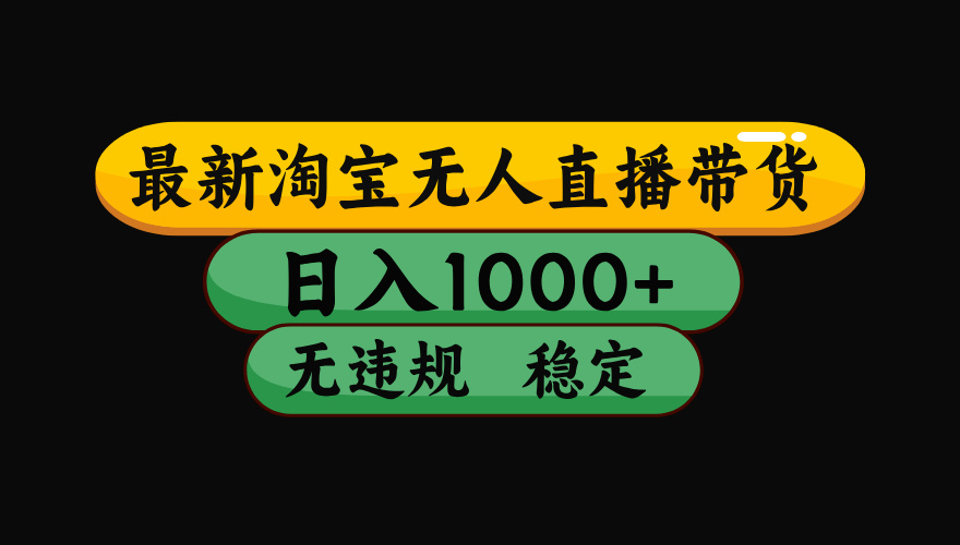 淘宝无人直播【最新】，日入1000+，独家技术，无违规无封号，可矩阵，长期稳定【揭秘】-靠谱项目库