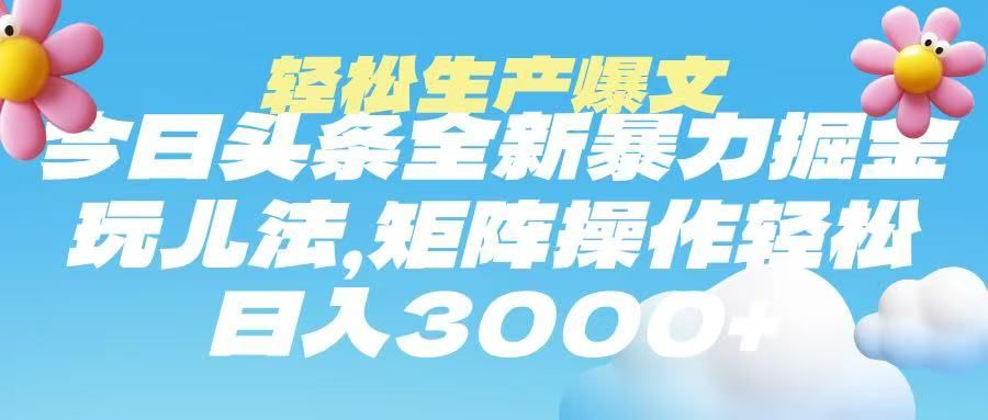 今日头条暴力掘金玩法，轻松生产爆文，可矩阵操作，日入3000➕-靠谱项目库