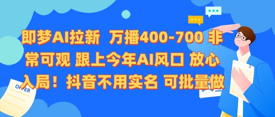 即梦AI拉新 万播400-700 抖音不用实名 可批量做-靠谱项目库