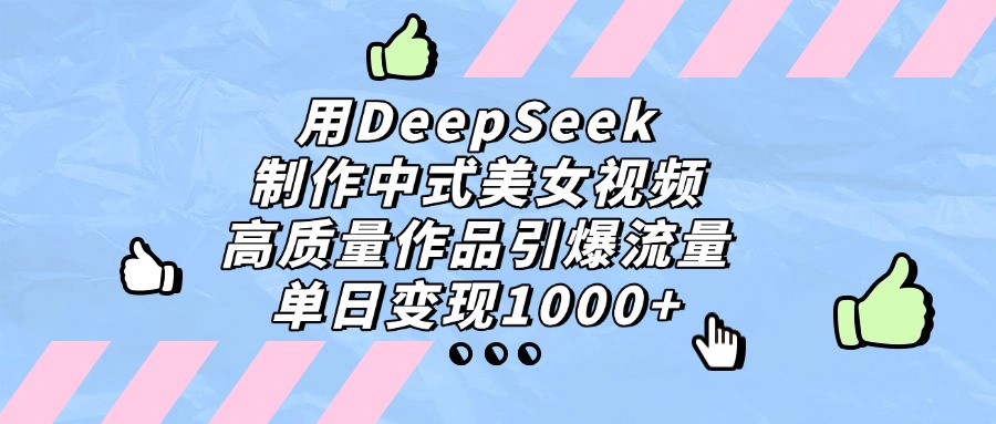 用DeepSeek制作，中式美女视频，高质量作品引爆流量！单日变现1000+-靠谱项目库