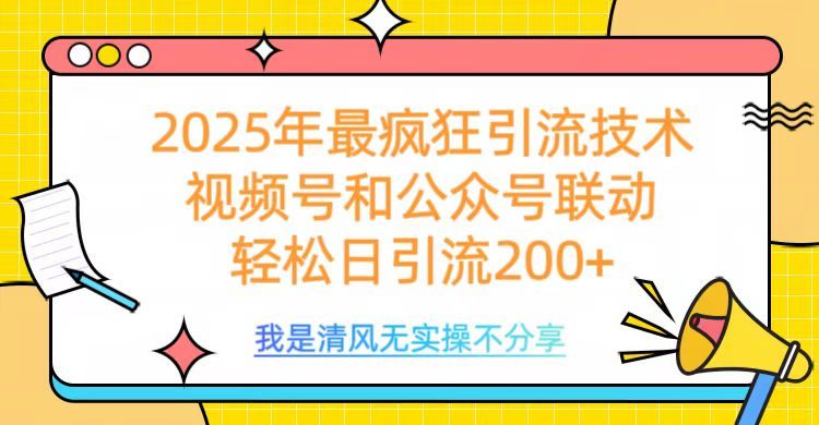 2025年最疯狂引流技术，视频号和公众号联动，轻松日引流200+-靠谱项目库
