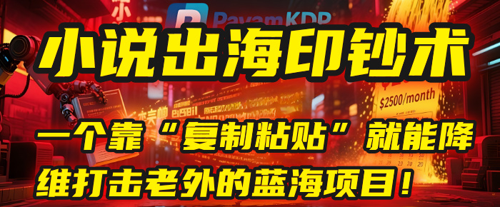 小说出海印钞术：一个靠“复制粘贴”就能降维打击老外的蓝海项目！-靠谱项目库