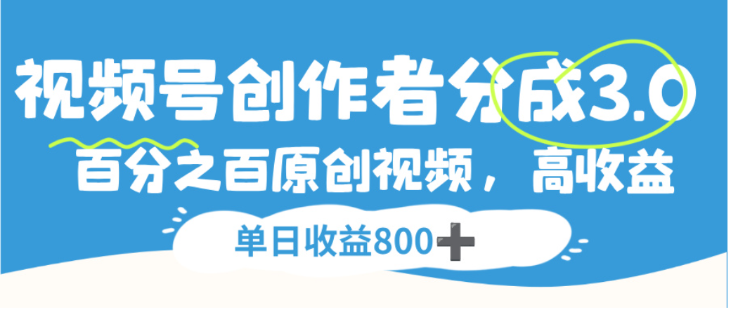 视频号创作者分成3.0，100%原创视频高收益，单日可收益800+-靠谱项目库