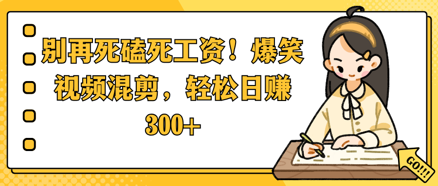 别再死磕死工资！爆笑视频混剪，轻松日赚 300+-靠谱项目库
