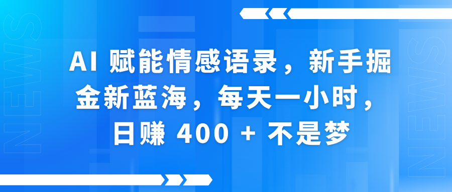 AI赋能情感语录，新手掘金新蓝海，每天一小时，日赚 400 + 不是梦-靠谱项目库