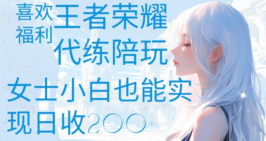 王者荣耀代打陪练喜欢王者的福利边玩还能多个收入女士小白也能轻松实现日收200+-靠谱项目库
