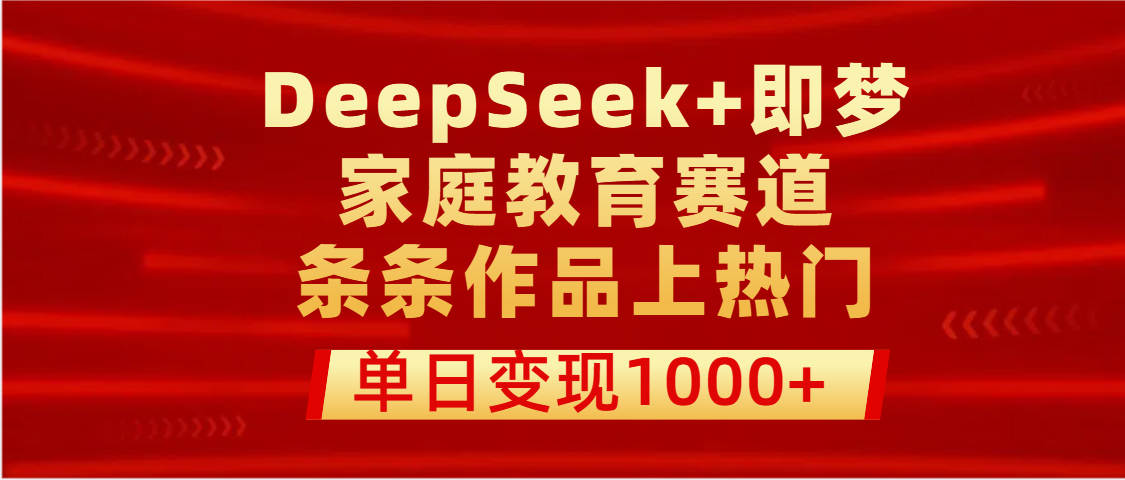 DeepSeek+即梦做家庭教育赛道，条条作品上热门，单日变现1000+-靠谱项目库
