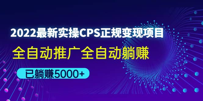 2022最新实操CPS正规变现项目，全自动推广-靠谱项目库