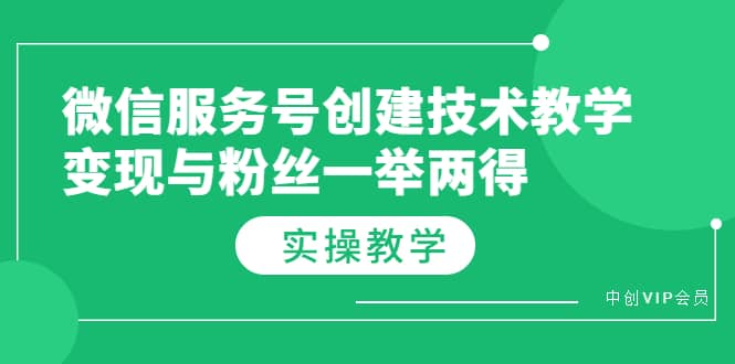 微信服务号创建技术教学，变现与粉丝一举两得（实操教程）-靠谱项目库
