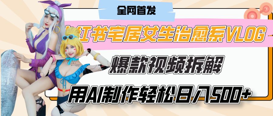 小红书宅居女生治愈系VLOG爆款视频拆解，用AI制作也能轻松日入500+，有手就行！-靠谱项目库