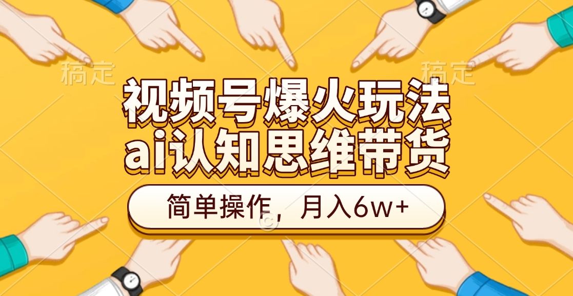 视频号爆火玩法，ai认知思维带货、简单操作，月入6w+-靠谱项目库