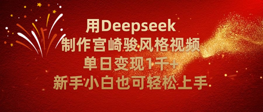 用Deepseek制作宫崎骏风格视频单日变现2千+新手小白也可轻轻松上手-靠谱项目库