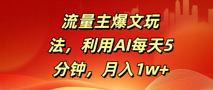 流量主爆文玩法，利用AI每天5分钟，月入1w+-靠谱项目库