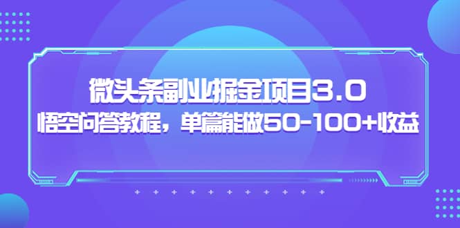 微头条副业掘金项目3.0+悟空问答教程，单篇能做50-100+收益-靠谱项目库