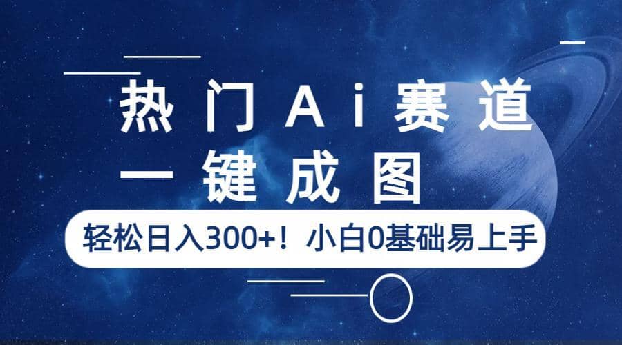 热门Ai赛道，一键成图，轻松日入300+！小白0基础易上手-靠谱项目库