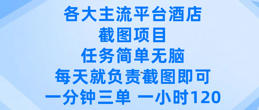 各大主流平台酒店截图项目，任务简单无脑，每天就负责截图即可，一分钟三单 ，一小时可以做120-靠谱项目库