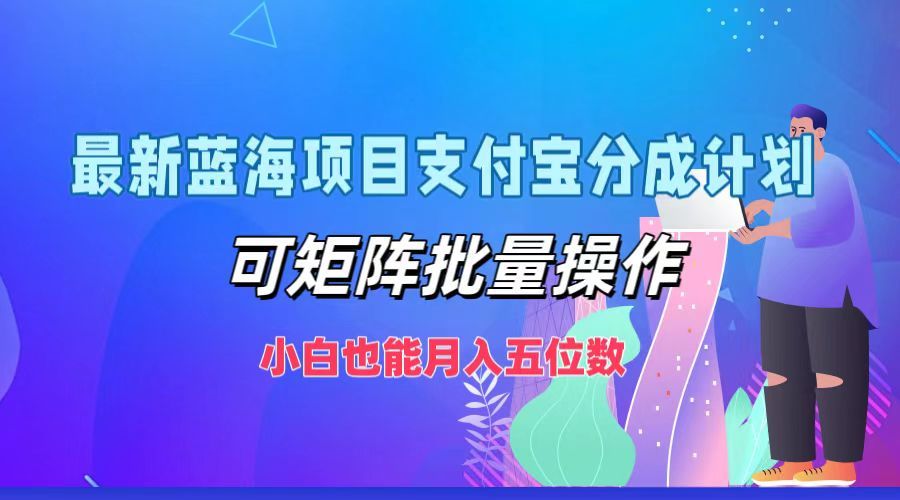 最新蓝海项目支付宝分成计划，小白也能月入五位数，可矩阵批量操作-靠谱项目库