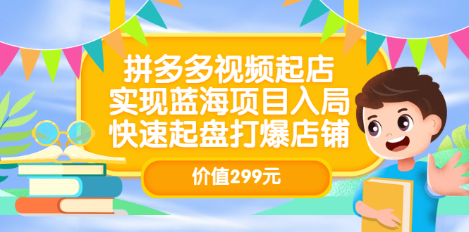 拼多多视频起店，实现蓝海项目入局，快速起盘打爆店铺（价值299元）-靠谱项目库