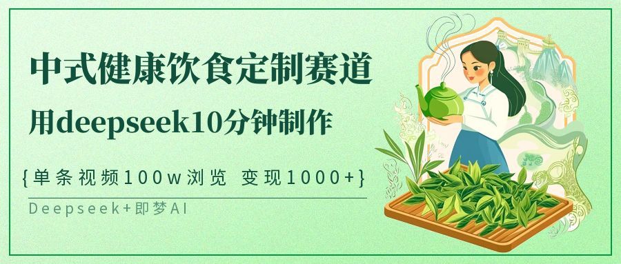 爆火中式健康饮食定制赛道，用deepseek10分钟制作单条视频100w浏览变现1000+-靠谱项目库