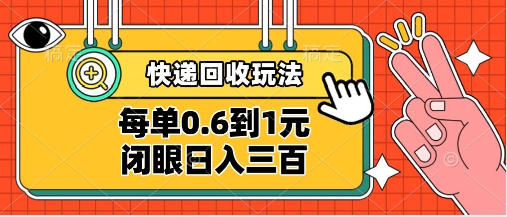 快递回收自助玩法，没单收益0.6到1元，闭眼也能日入300➕，适合新手小白-靠谱项目库