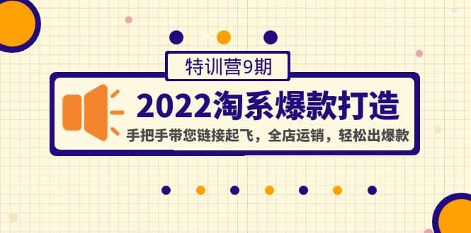 2022淘系爆款打造特训营9期：手把手带您链接起飞，全店运销，轻松出爆款-靠谱项目库