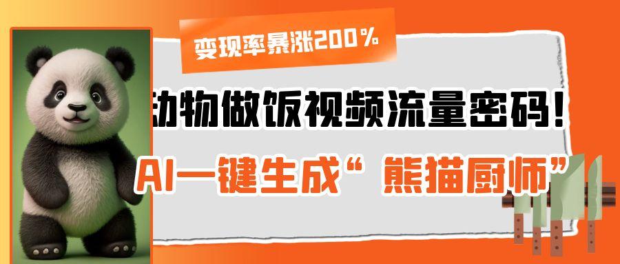 动物做饭视频流量密码！AI一键生成“熊猫厨师”，变现率暴涨200%-靠谱项目库