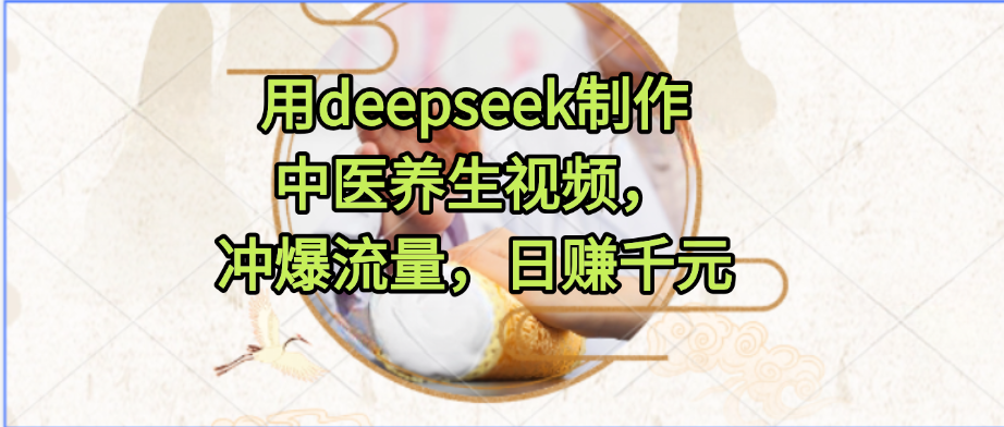 用deepseek制作中医养生视频，冲爆流量，日赚千元-靠谱项目库