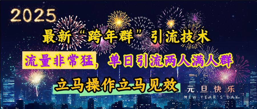 最新“跨年群”引流，流量非常猛，单日引流两人满人群，立马操作立马见效-靠谱项目库