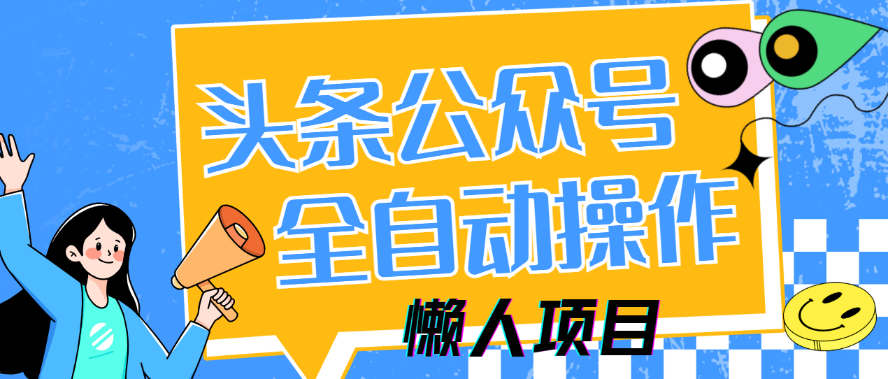 懒人项目，多平台操作全自动运行，头条，公众号，下班实操5分钟日入500+-靠谱项目库