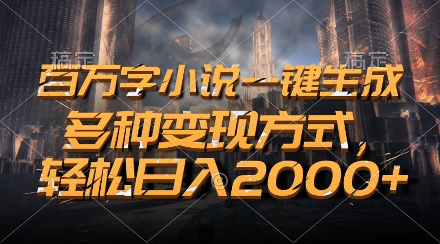 百万字小说一键生成，轻松日入2000+，多种变现方式-靠谱项目库
