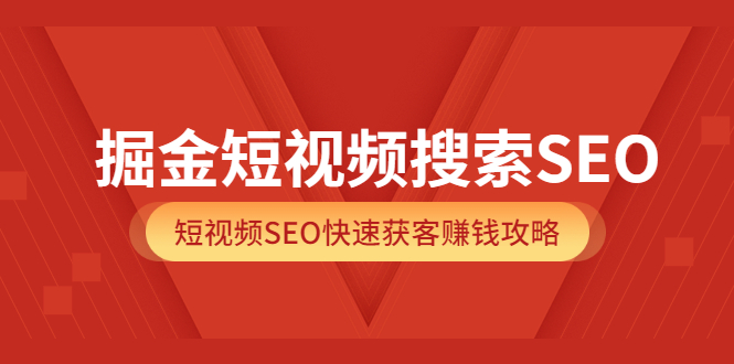 掘金短视频搜索SEO，短视频SEO快速获客赚钱攻略（价值980）-靠谱项目库
