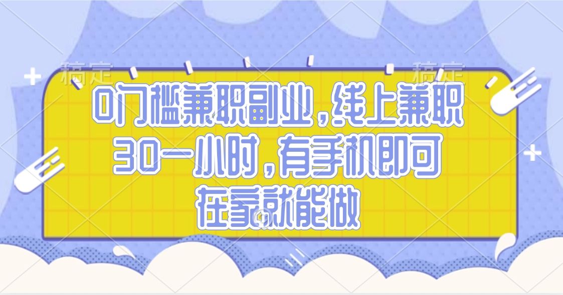 0门槛兼职副业，线上兼职30一小时，有手机即可，在家就能做-靠谱项目库