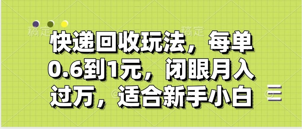 快递回收自助玩法，没单收益0.6到1元，闭眼也能月入一万，适合新手小白-靠谱项目库